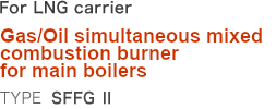 For LNG carrier   Oil/Gas combination burners for main boilers   Type: SFFG II